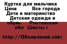 Куртка для мальчика › Цена ­ 400 - Все города Дети и материнство » Детская одежда и обувь   . Ростовская обл.,Шахты г.